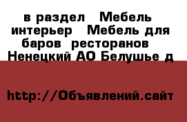  в раздел : Мебель, интерьер » Мебель для баров, ресторанов . Ненецкий АО,Белушье д.